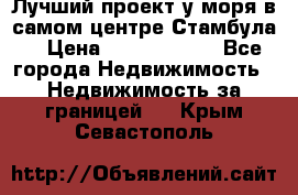 Лучший проект у моря в самом центре Стамбула. › Цена ­ 12 594 371 - Все города Недвижимость » Недвижимость за границей   . Крым,Севастополь